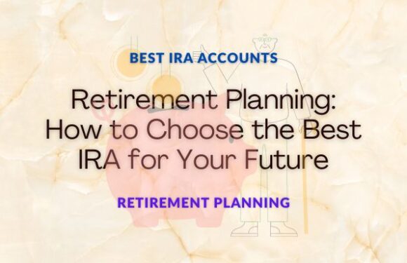 Retirement Planning: How to Choose the Best IRA for Your Future