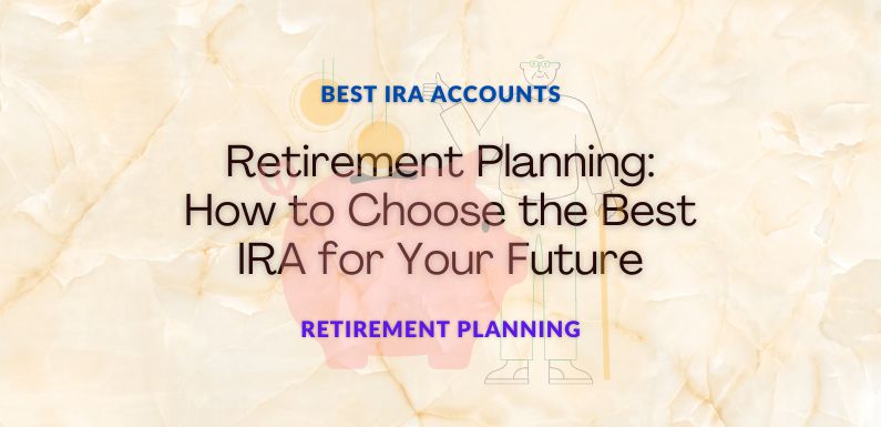 Retirement Planning: How to Choose the Best IRA for Your Future