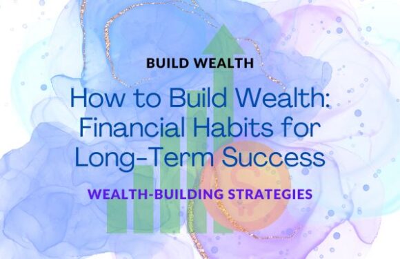 How to Build Wealth: Financial Habits for Long-Term Success