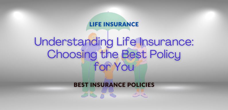 Understanding Life Insurance: Choosing the Best Policy for You