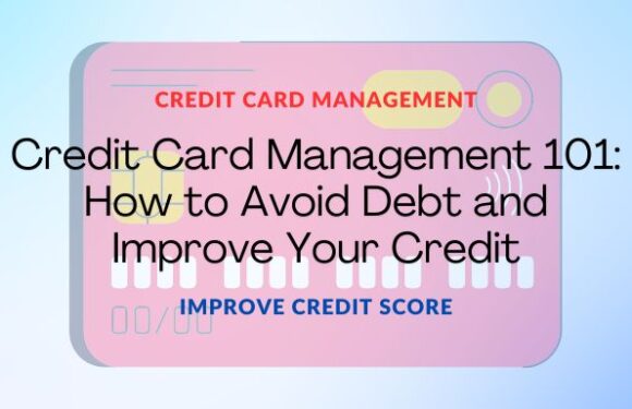 Credit Card Management 101: How to Avoid Debt and Improve Your Credit