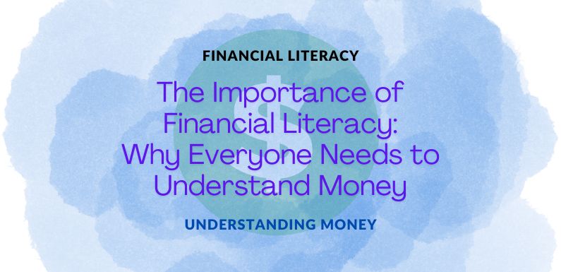 The Importance of Financial Literacy: Why Everyone Needs to Understand Money