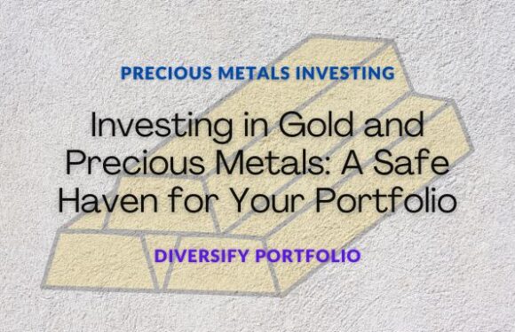 Investing in Gold and Precious Metals: A Safe Haven for Your Portfolio