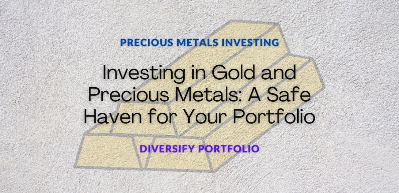 Investing in Gold and Precious Metals: A Safe Haven for Your Portfolio