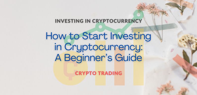 How to Start Investing in Cryptocurrency: A Beginner’s Guide