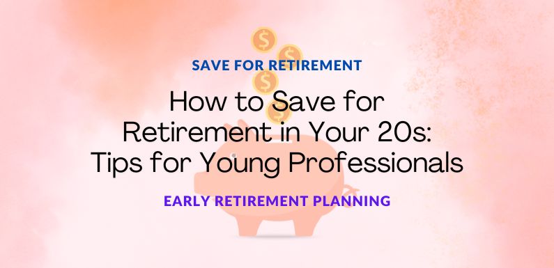 How to Save for Retirement in Your 20s: Tips for Young Professionals