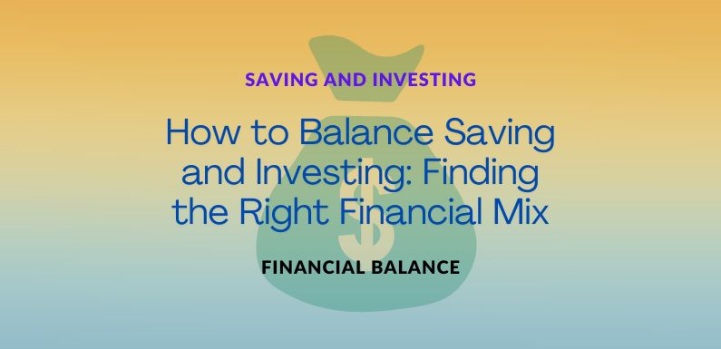 How to Balance Saving and Investing: Finding the Right Financial Mix