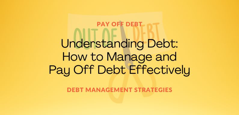 Understanding Debt: How to Manage and Pay Off Debt Effectively