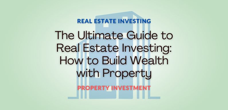 The Ultimate Guide to Real Estate Investing: How to Build Wealth with Property