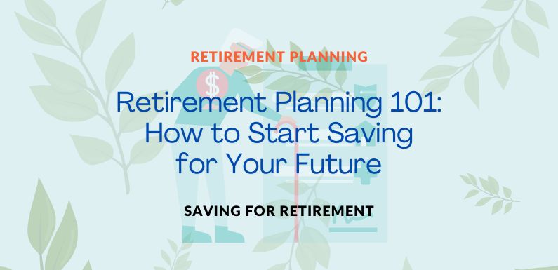 Retirement Planning 101: How to Start Saving for Your Future