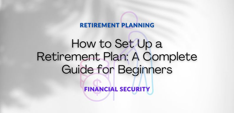 How to Set Up a Retirement Plan: A Complete Guide for Beginners